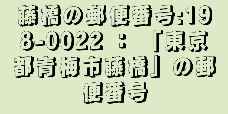 藤橋の郵便番号:198-0022 ： 「東京都青梅市藤橋」の郵便番号