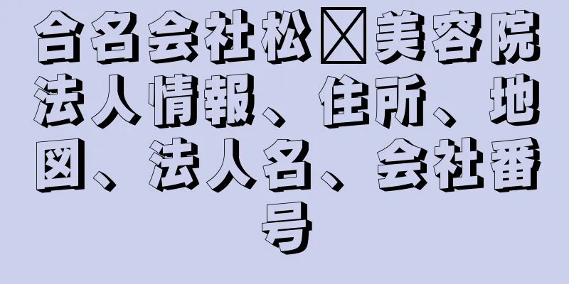 合名会社松䕃美容院法人情報、住所、地図、法人名、会社番号