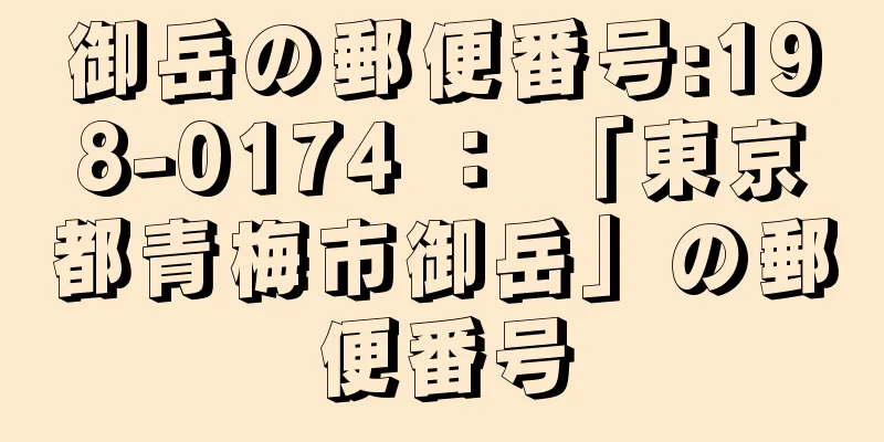 御岳の郵便番号:198-0174 ： 「東京都青梅市御岳」の郵便番号