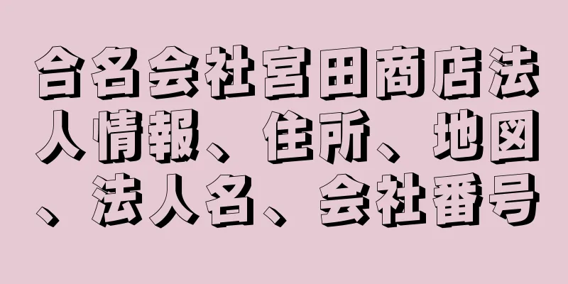 合名会社宮田商店法人情報、住所、地図、法人名、会社番号