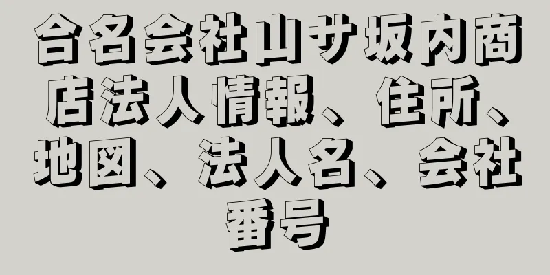 合名会社山サ坂内商店法人情報、住所、地図、法人名、会社番号