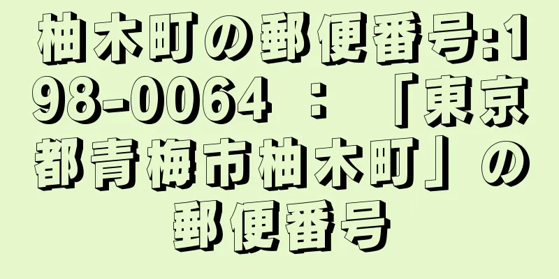 柚木町の郵便番号:198-0064 ： 「東京都青梅市柚木町」の郵便番号