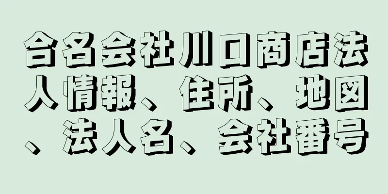 合名会社川口商店法人情報、住所、地図、法人名、会社番号