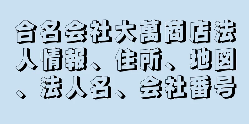 合名会社大萬商店法人情報、住所、地図、法人名、会社番号