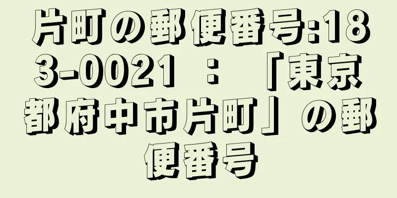 片町の郵便番号:183-0021 ： 「東京都府中市片町」の郵便番号