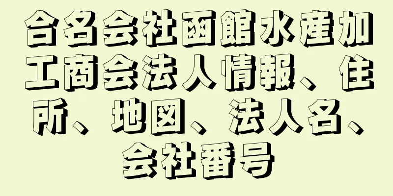 合名会社函館水産加工商会法人情報、住所、地図、法人名、会社番号