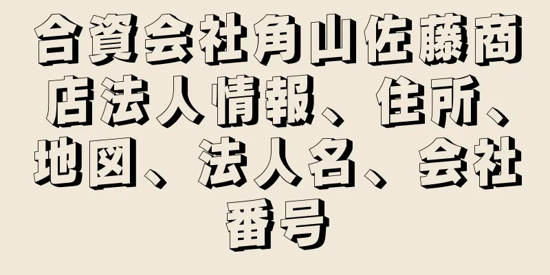 合資会社角山佐藤商店法人情報、住所、地図、法人名、会社番号