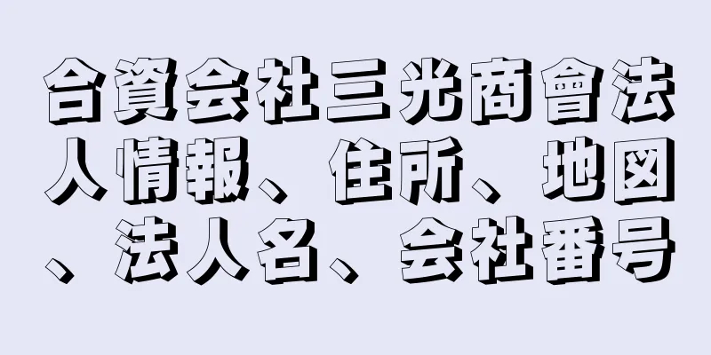 合資会社三光商會法人情報、住所、地図、法人名、会社番号