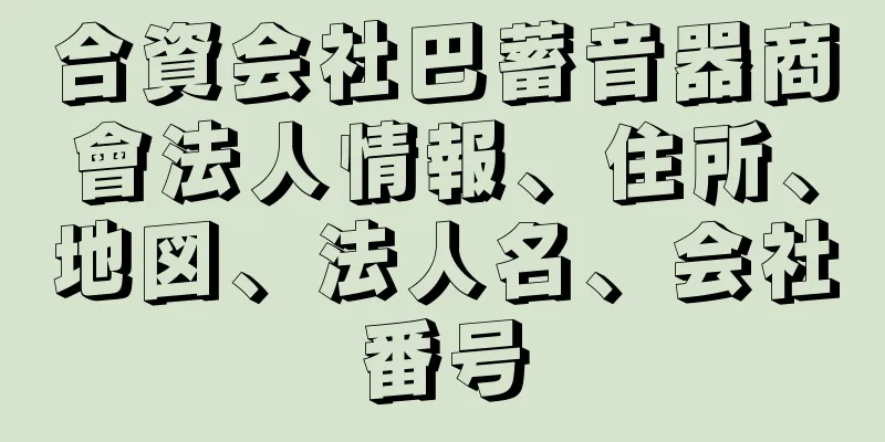 合資会社巴蓄音器商會法人情報、住所、地図、法人名、会社番号