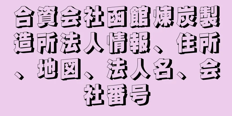 合資会社函館煉炭製造所法人情報、住所、地図、法人名、会社番号