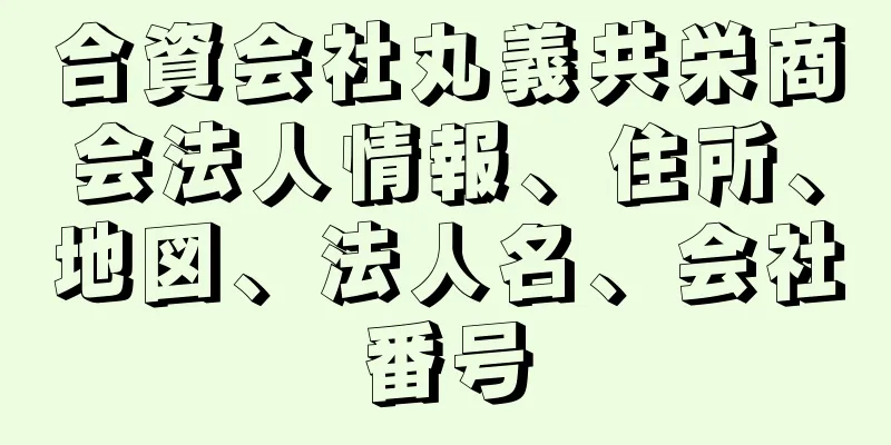 合資会社丸義共栄商会法人情報、住所、地図、法人名、会社番号