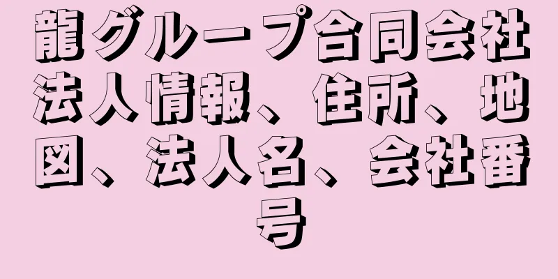 龍グループ合同会社法人情報、住所、地図、法人名、会社番号