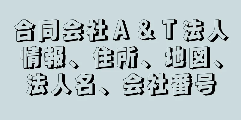 合同会社Ａ＆Ｔ法人情報、住所、地図、法人名、会社番号