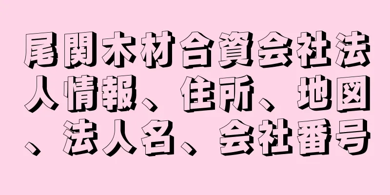 尾関木材合資会社法人情報、住所、地図、法人名、会社番号