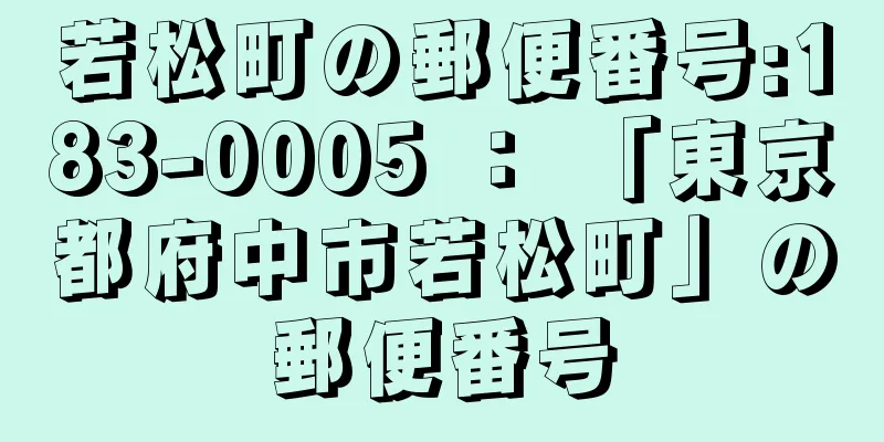 若松町の郵便番号:183-0005 ： 「東京都府中市若松町」の郵便番号