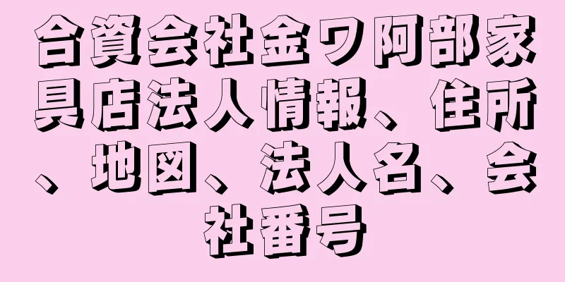 合資会社金ワ阿部家具店法人情報、住所、地図、法人名、会社番号