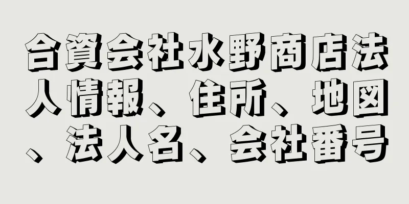 合資会社水野商店法人情報、住所、地図、法人名、会社番号