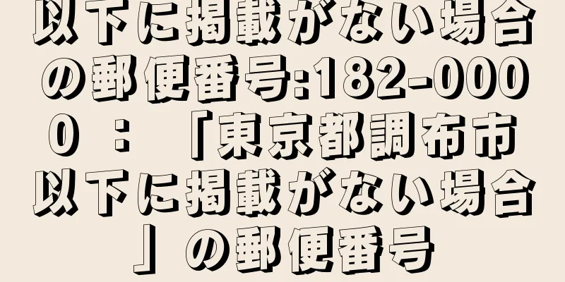 以下に掲載がない場合の郵便番号:182-0000 ： 「東京都調布市以下に掲載がない場合」の郵便番号