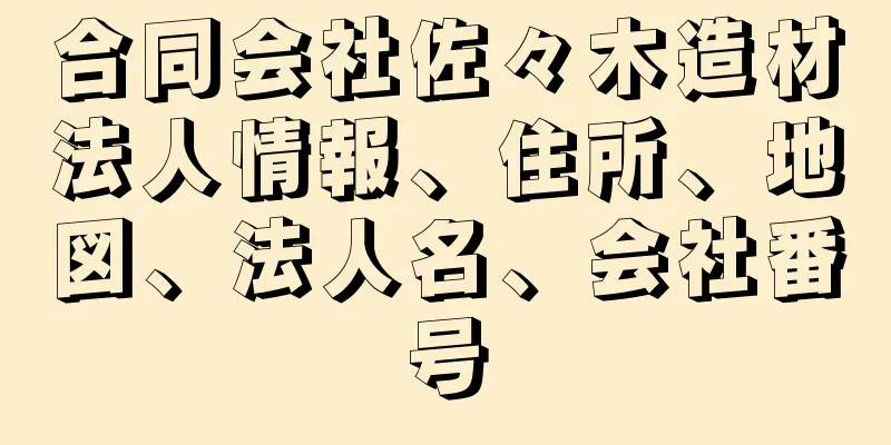 合同会社佐々木造材法人情報、住所、地図、法人名、会社番号