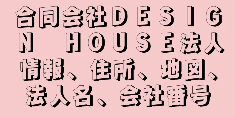 合同会社ＤＥＳＩＧＮ　ＨＯＵＳＥ法人情報、住所、地図、法人名、会社番号