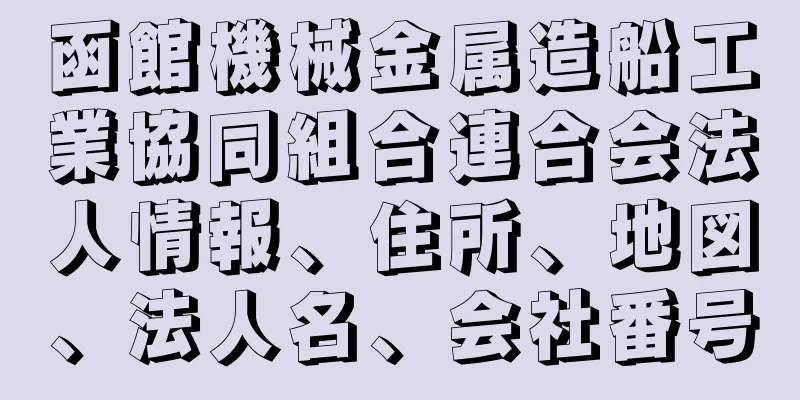 函館機械金属造船工業協同組合連合会法人情報、住所、地図、法人名、会社番号