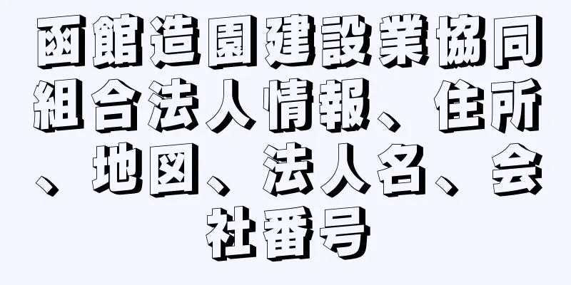 函館造園建設業協同組合法人情報、住所、地図、法人名、会社番号