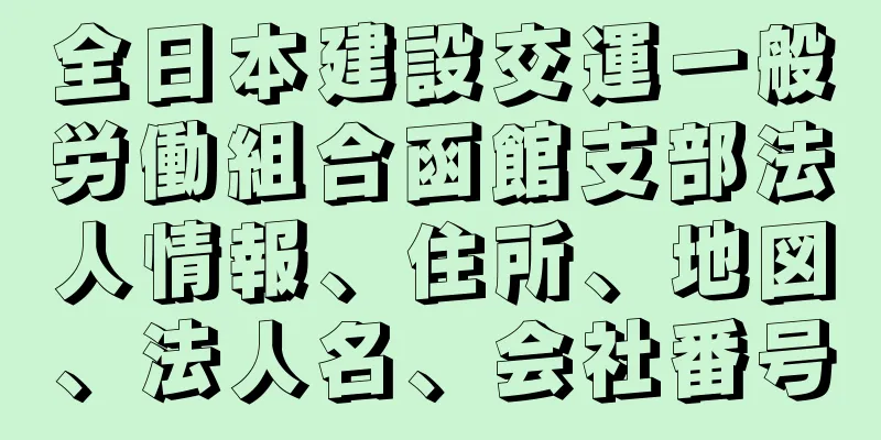 全日本建設交運一般労働組合函館支部法人情報、住所、地図、法人名、会社番号