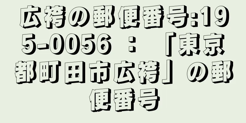 広袴の郵便番号:195-0056 ： 「東京都町田市広袴」の郵便番号