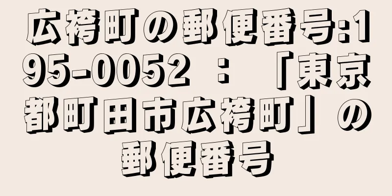 広袴町の郵便番号:195-0052 ： 「東京都町田市広袴町」の郵便番号