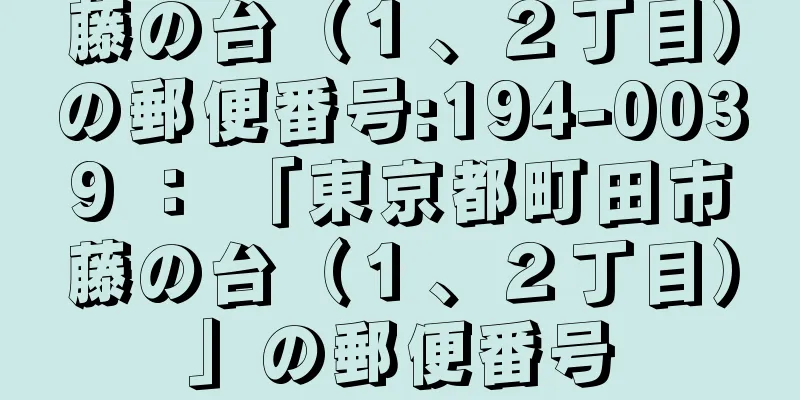 藤の台（１、２丁目）の郵便番号:194-0039 ： 「東京都町田市藤の台（１、２丁目）」の郵便番号