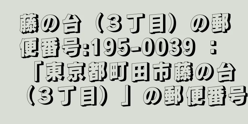 藤の台（３丁目）の郵便番号:195-0039 ： 「東京都町田市藤の台（３丁目）」の郵便番号