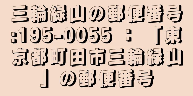 三輪緑山の郵便番号:195-0055 ： 「東京都町田市三輪緑山」の郵便番号