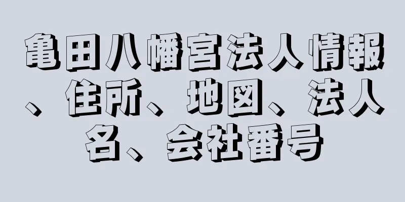 亀田八幡宮法人情報、住所、地図、法人名、会社番号