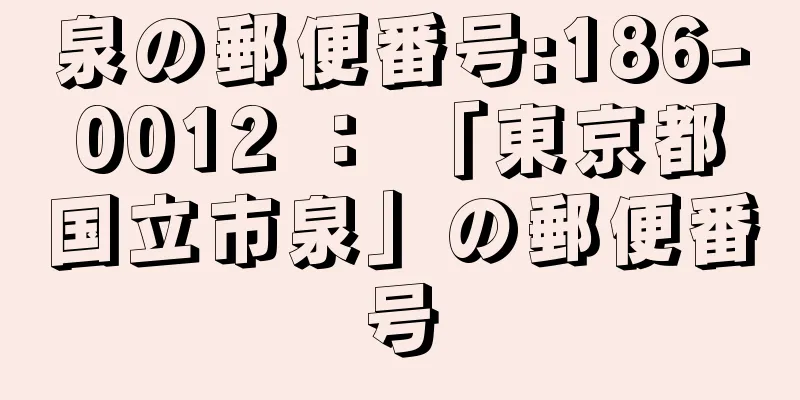 泉の郵便番号:186-0012 ： 「東京都国立市泉」の郵便番号