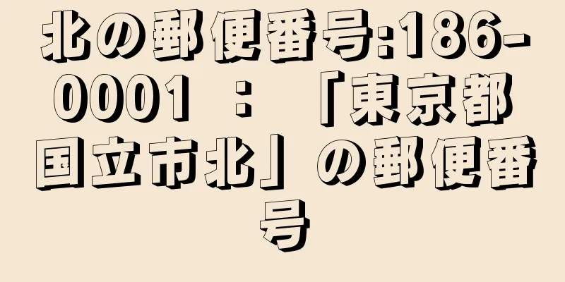 北の郵便番号:186-0001 ： 「東京都国立市北」の郵便番号