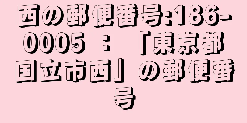 西の郵便番号:186-0005 ： 「東京都国立市西」の郵便番号