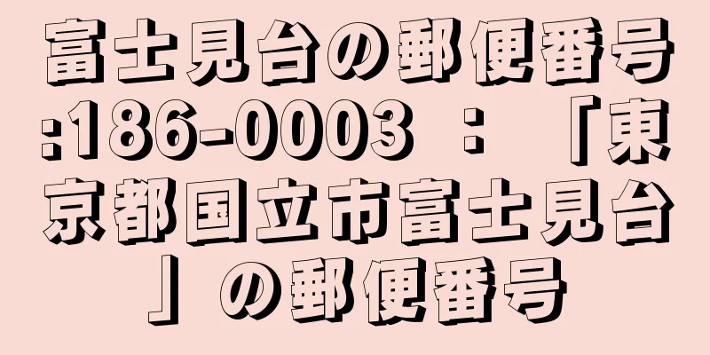 富士見台の郵便番号:186-0003 ： 「東京都国立市富士見台」の郵便番号