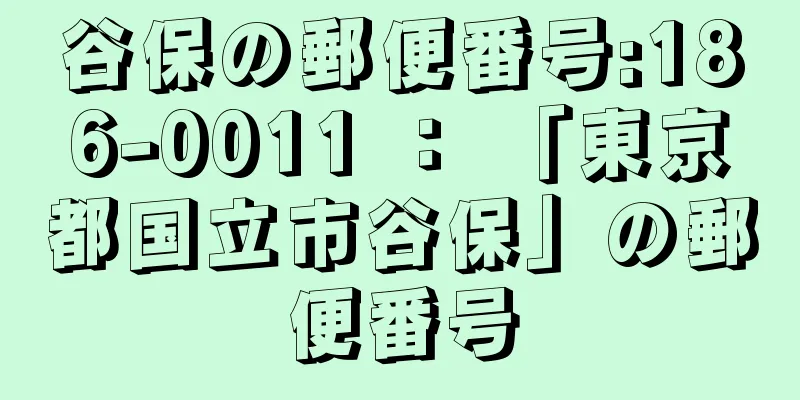 谷保の郵便番号:186-0011 ： 「東京都国立市谷保」の郵便番号