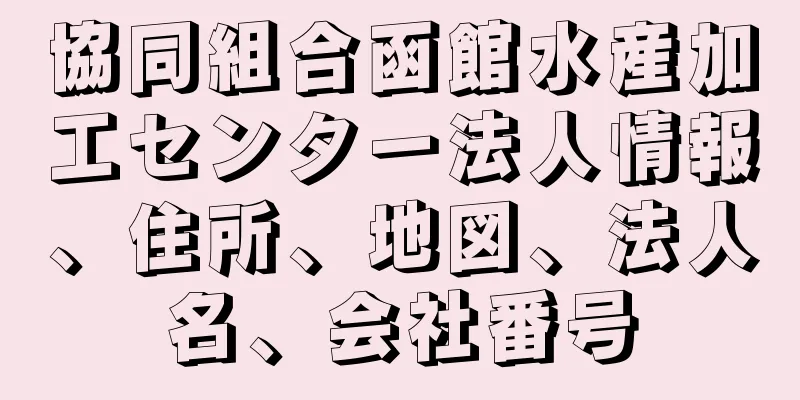 協同組合函館水産加工センター法人情報、住所、地図、法人名、会社番号