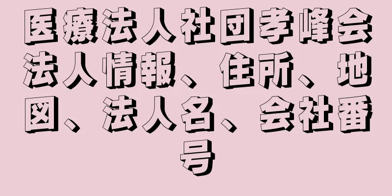 医療法人社団孝峰会法人情報、住所、地図、法人名、会社番号