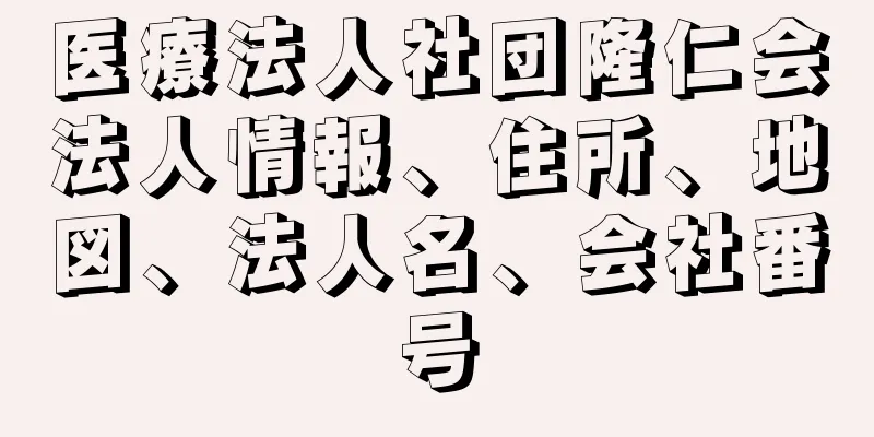 医療法人社団隆仁会法人情報、住所、地図、法人名、会社番号