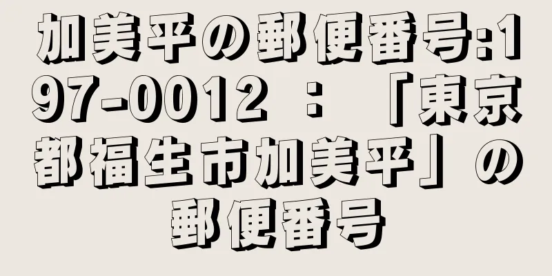 加美平の郵便番号:197-0012 ： 「東京都福生市加美平」の郵便番号