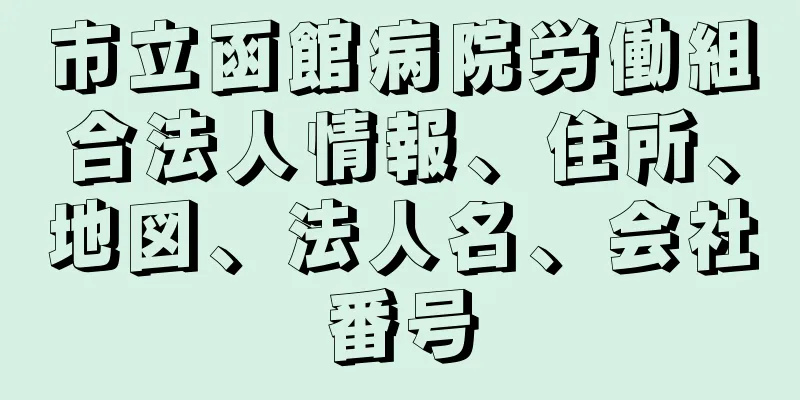 市立函館病院労働組合法人情報、住所、地図、法人名、会社番号