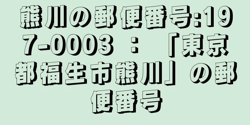 熊川の郵便番号:197-0003 ： 「東京都福生市熊川」の郵便番号