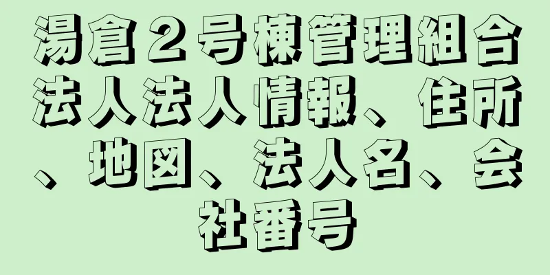 湯倉２号棟管理組合法人法人情報、住所、地図、法人名、会社番号