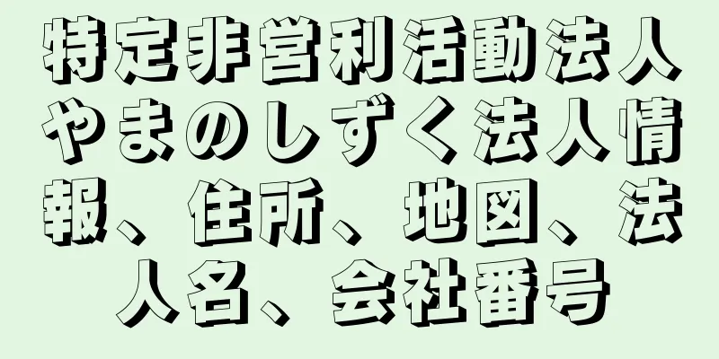 特定非営利活動法人やまのしずく法人情報、住所、地図、法人名、会社番号