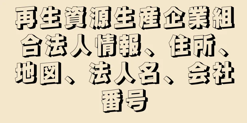 再生資源生産企業組合法人情報、住所、地図、法人名、会社番号