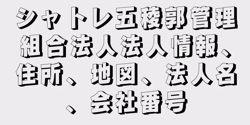 シャトレ五稜郭管理組合法人法人情報、住所、地図、法人名、会社番号