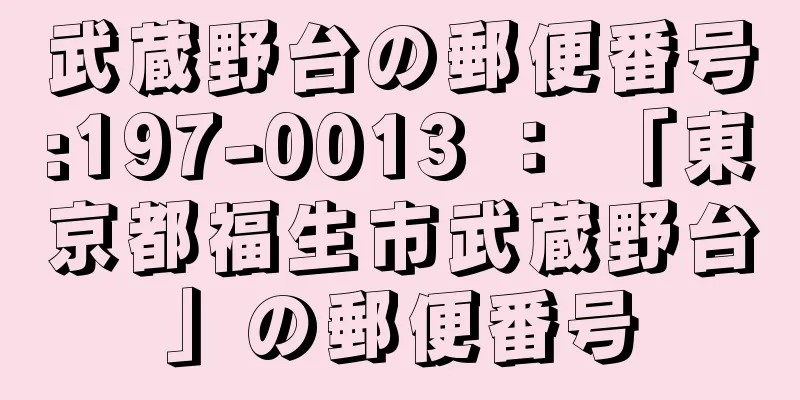 武蔵野台の郵便番号:197-0013 ： 「東京都福生市武蔵野台」の郵便番号