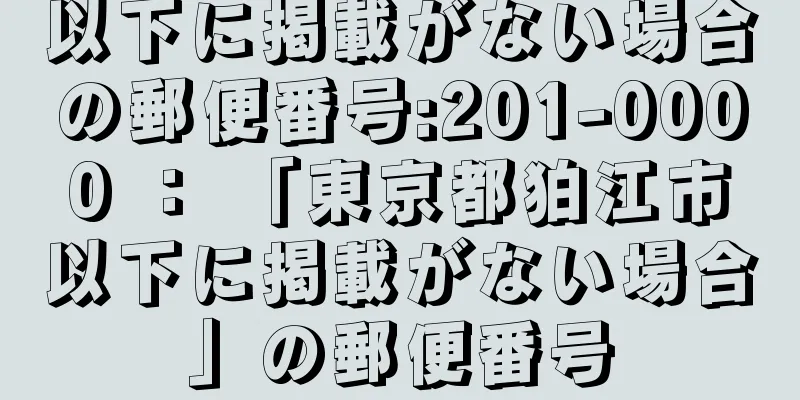 以下に掲載がない場合の郵便番号:201-0000 ： 「東京都狛江市以下に掲載がない場合」の郵便番号